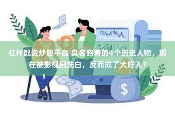 杠杆配资炒股平台 臭名昭著的4个历史人物，现在被影视剧洗白，反而成了大好人？