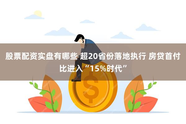 股票配资实盘有哪些 超20省份落地执行 房贷首付比进入“15%时代”