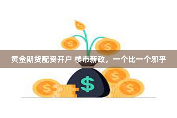 黄金期货配资开户 楼市新政，一个比一个邪乎