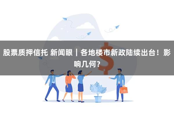 股票质押信托 新闻眼｜各地楼市新政陆续出台！影响几何？