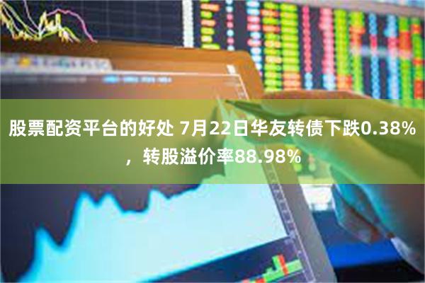 股票配资平台的好处 7月22日华友转债下跌0.38%，转股溢价率88.98%