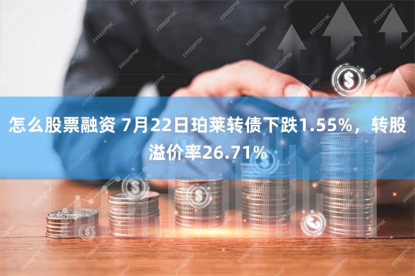 怎么股票融资 7月22日珀莱转债下跌1.55%，转股溢价率26.71%