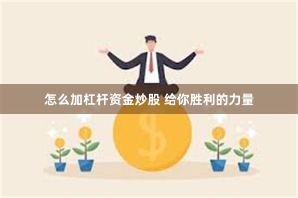 怎么加杠杆资金炒股 给你胜利的力量