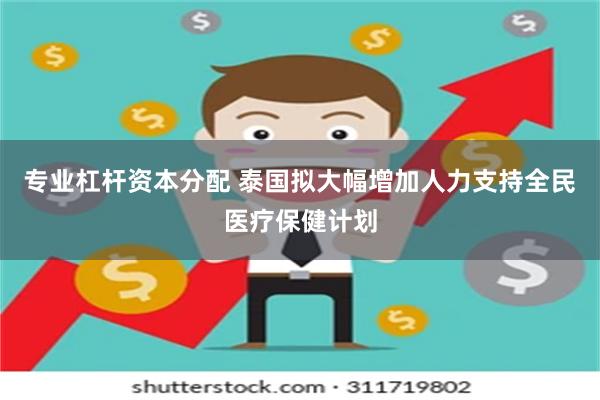 专业杠杆资本分配 泰国拟大幅增加人力支持全民医疗保健计划