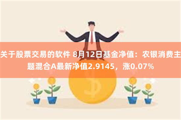 关于股票交易的软件 8月12日基金净值：农银消费主题混合A最新净值2.9145，涨0.07%