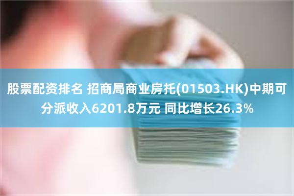 股票配资排名 招商局商业房托(01503.HK)中期可分派收入6201.8万元 同比增长26.3%