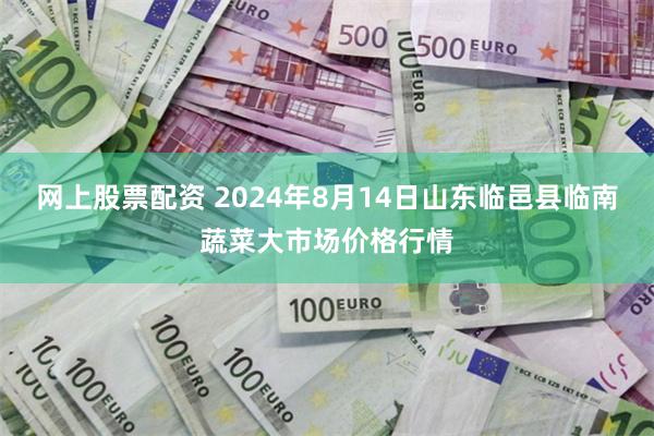 网上股票配资 2024年8月14日山东临邑县临南蔬菜大市场价格行情