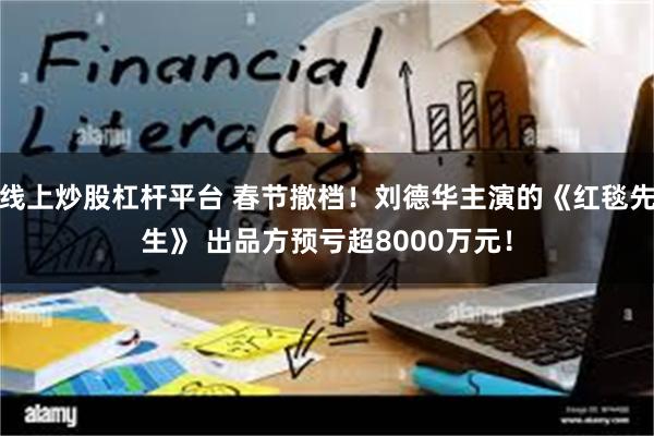 线上炒股杠杆平台 春节撤档！刘德华主演的《红毯先生》 出品方预亏超8000万元！