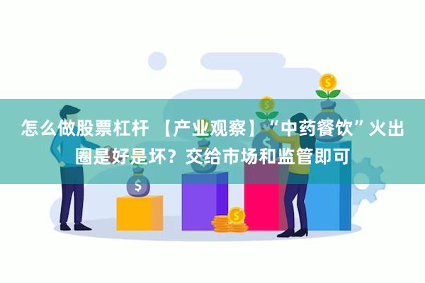 怎么做股票杠杆 【产业观察】“中药餐饮”火出圈是好是坏？交给市场和监管即可