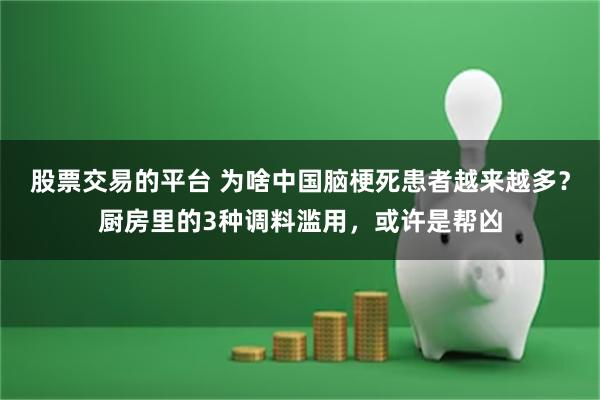 股票交易的平台 为啥中国脑梗死患者越来越多？厨房里的3种调料滥用，或许是帮凶