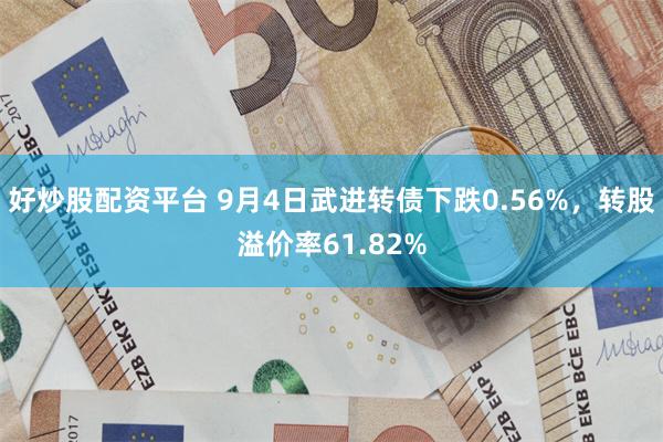 好炒股配资平台 9月4日武进转债下跌0.56%，转股溢价率61.82%