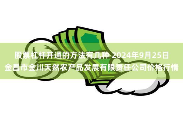 股票杠杆开通的方法有几种 2024年9月25日金昌市金川天然农产品发展有限责任公司价格行情