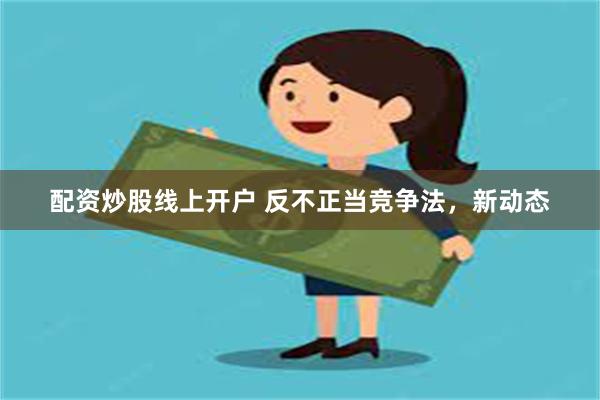 配资炒股线上开户 反不正当竞争法，新动态