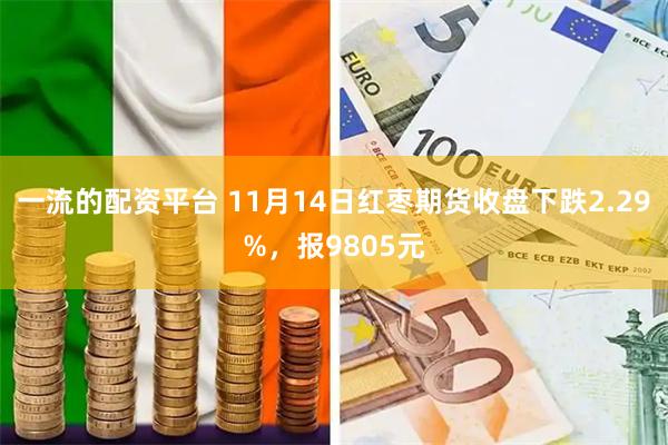 一流的配资平台 11月14日红枣期货收盘下跌2.29%，报9805元