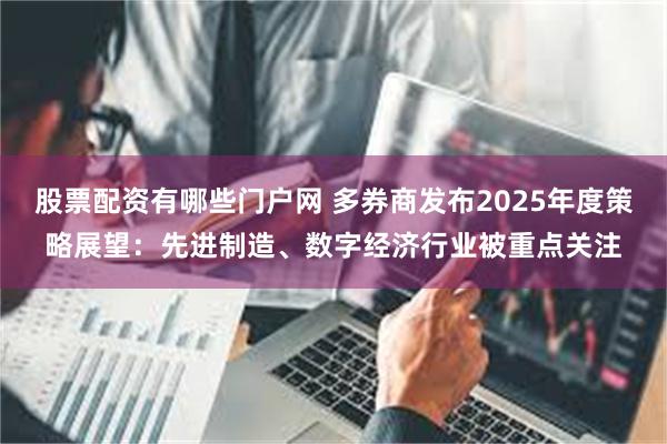 股票配资有哪些门户网 多券商发布2025年度策略展望：先进制造、数字经济行业被重点关注