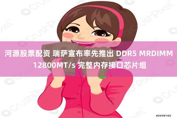 河源股票配资 瑞萨宣布率先推出 DDR5 MRDIMM 12800MT/s 完整内存接口芯片组