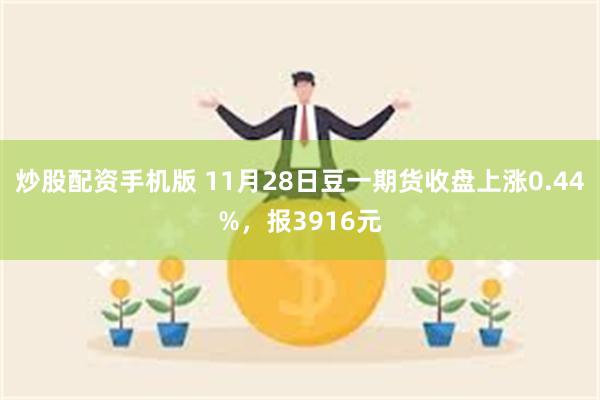 炒股配资手机版 11月28日豆一期货收盘上涨0.44%，报3916元