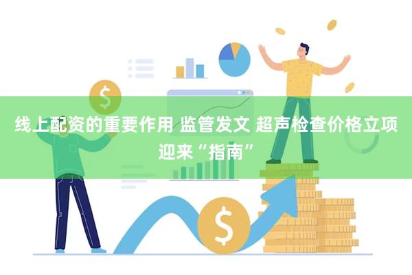 线上配资的重要作用 监管发文 超声检查价格立项迎来“指南”