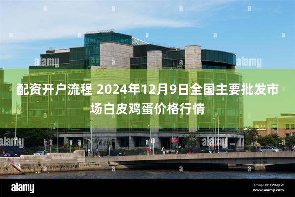 配资开户流程 2024年12月9日全国主要批发市场白皮鸡蛋价格行情