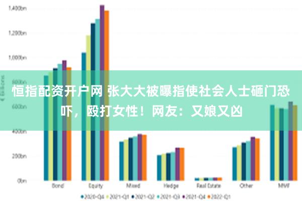 恒指配资开户网 张大大被曝指使社会人士砸门恐吓，殴打女性！网友：又娘又凶