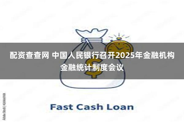 配资查查网 中国人民银行召开2025年金融机构金融统计制度会议