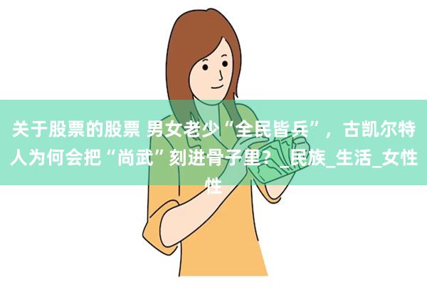 关于股票的股票 男女老少“全民皆兵”，古凯尔特人为何会把“尚武”刻进骨子里？_民族_生活_女性
