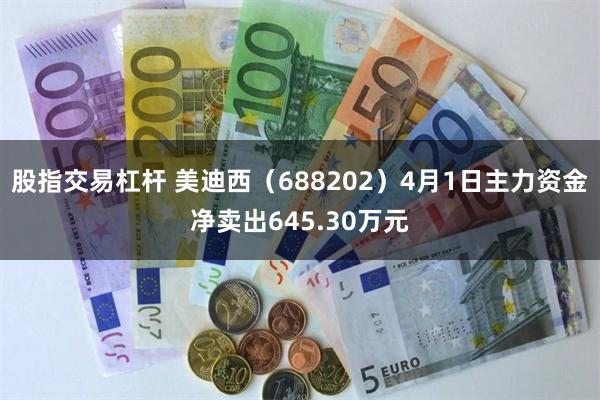 股指交易杠杆 美迪西（688202）4月1日主力资金净卖出645.30万元