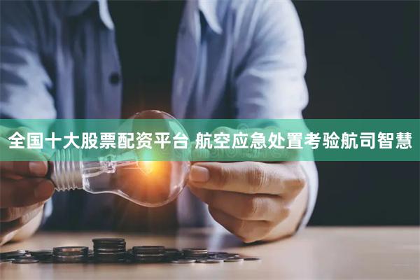 全国十大股票配资平台 航空应急处置考验航司智慧