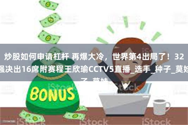 炒股如何申请杠杆 再爆大冷，世界第4出局了！32强决出16席附赛程王欣瑜CCTV5直播_选手_种子_莫娃
