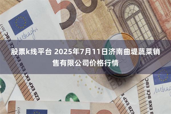 股票k线平台 2025年7月11日济南曲堤蔬菜销售有限公司价格行情